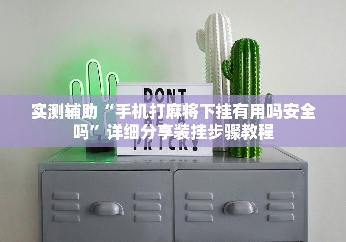 实测辅助“手机打麻将下挂有用吗安全吗”详细分享装挂步骤教程