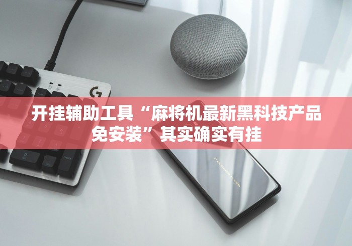 开挂辅助工具“麻将机最新黑科技产品免安装”其实确实有挂