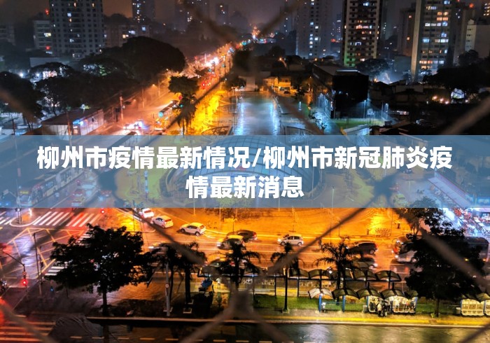 柳州市疫情最新情况/柳州市新冠肺炎疫情最新消息 柳州市疫情最新情况/柳州市新冠肺炎疫情最新消息