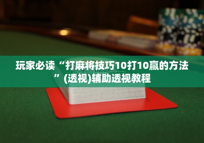 玩家必读“打麻将技巧10打10赢的方法”(透视)辅助透视教程