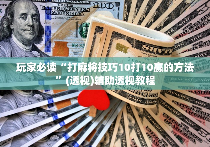 玩家必读“打麻将技巧10打10赢的方法”(透视)辅助透视教程