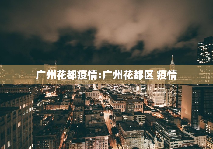 广州花都疫情:广州花都区 疫情