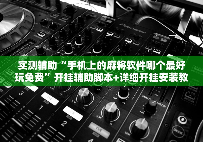 实测辅助“手机上的麻将软件哪个最好玩免费”开挂辅助脚本+详细开挂安装教程