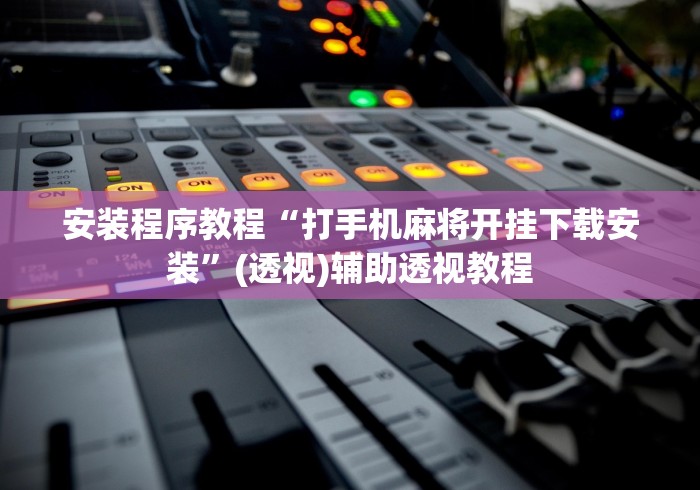 安装程序教程“打手机麻将开挂下载安装”(透视)辅助透视教程