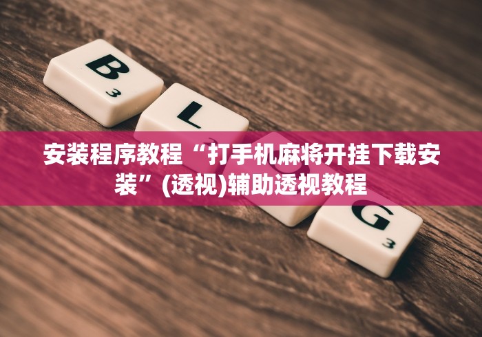 安装程序教程“打手机麻将开挂下载安装	”(透视)辅助透视教程