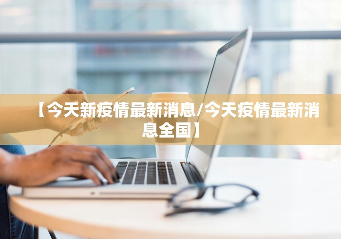 【今天新疫情最新消息/今天疫情最新消息全国】