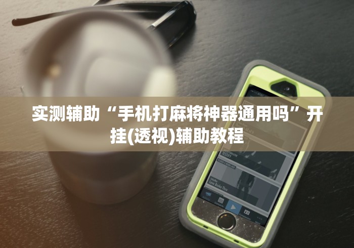实测辅助“手机打麻将神器通用吗”开挂(透视)辅助教程
