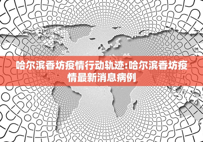 哈尔滨香坊疫情行动轨迹:哈尔滨香坊疫情最新消息病例