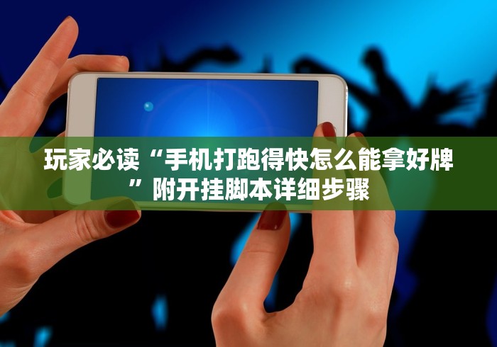 玩家必读“手机打跑得快怎么能拿好牌”附开挂脚本详细步骤