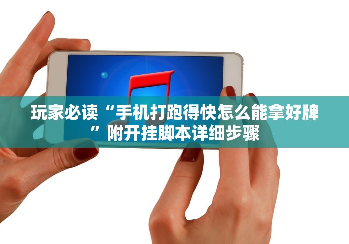 玩家必读“手机打跑得快怎么能拿好牌”附开挂脚本详细步骤