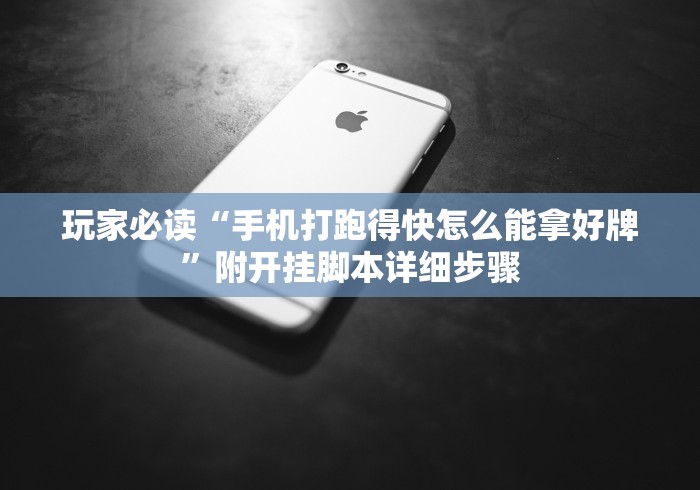 玩家必读“手机打跑得快怎么能拿好牌”附开挂脚本详细步骤