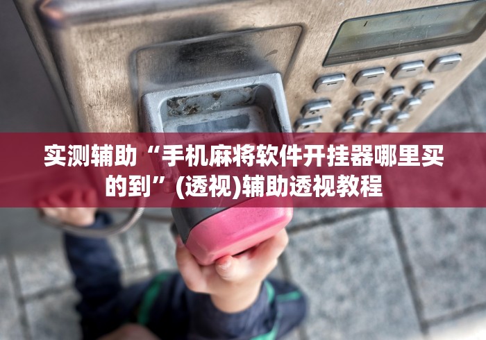 实测辅助“手机麻将软件开挂器哪里买的到	”(透视)辅助透视教程