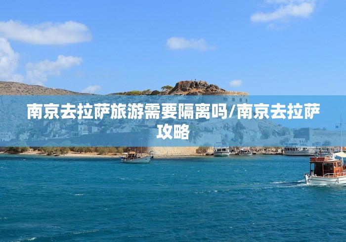 南京去拉萨旅游需要隔离吗/南京去拉萨攻略 南京去拉萨旅游需要隔离吗/南京去拉萨攻略