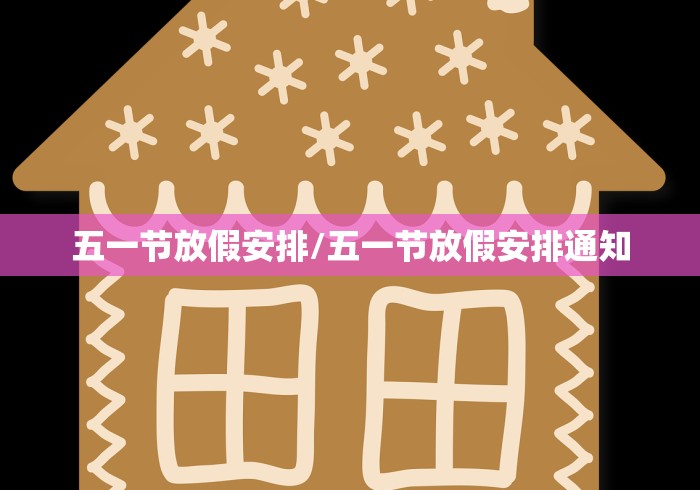 五一节放假安排/五一节放假安排通知 五一节放假安排/五一节放假安排通知