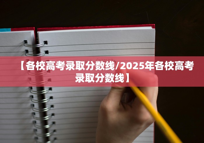 【各校高考录取分数线/2025年各校高考录取分数线】