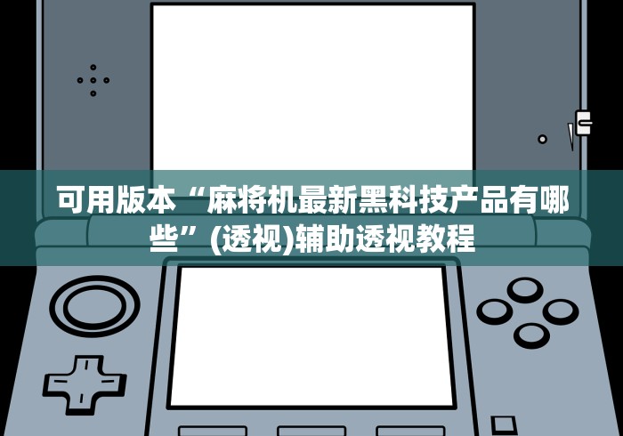 可用版本“麻将机最新黑科技产品有哪些	”(透视)辅助透视教程