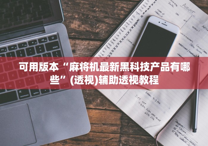 可用版本“麻将机最新黑科技产品有哪些”(透视)辅助透视教程