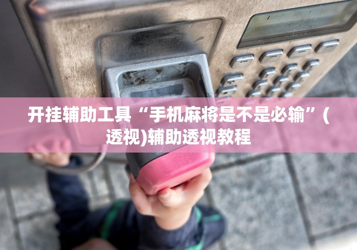 开挂辅助工具“手机麻将是不是必输”(透视)辅助透视教程