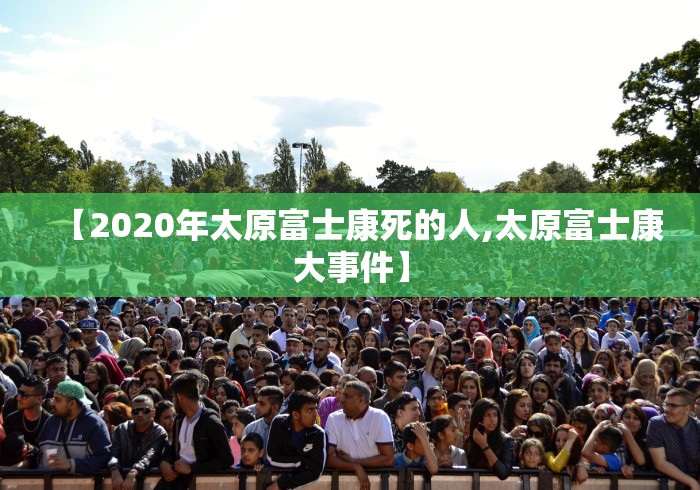 【2020年太原富士康死的人,太原富士康大事件】 【2020年太原富士康死的人,太原富士康大事件】
