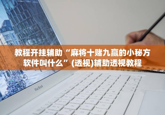 教程开挂辅助“麻将十赌九赢的小秘方软件叫什么”(透视)辅助透视教程
