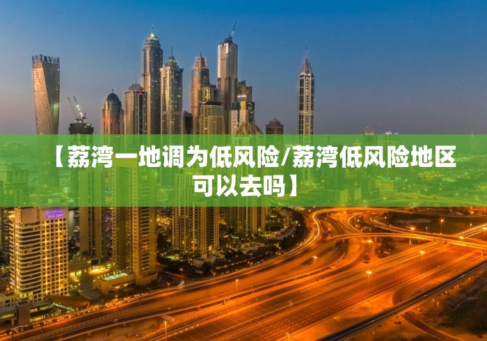 【荔湾一地调为低风险/荔湾低风险地区可以去吗】