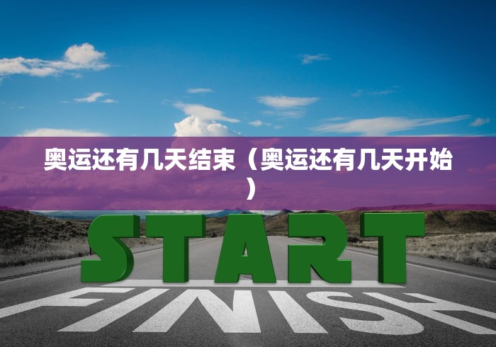 奥运还有几天结束（奥运还有几天开始）