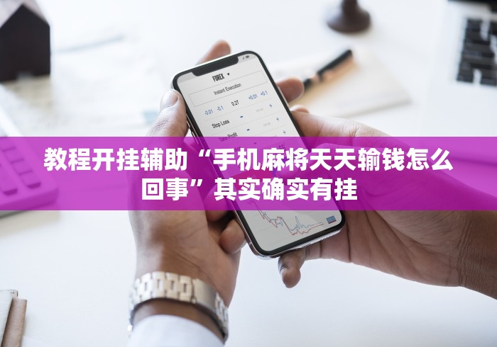 教程开挂辅助“手机麻将天天输钱怎么回事”其实确实有挂