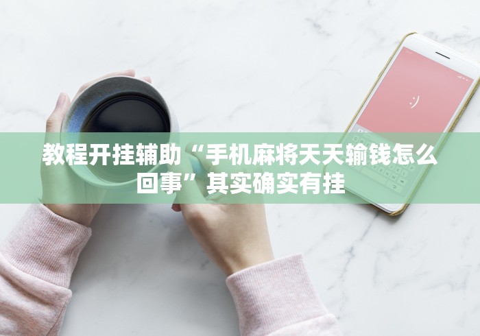 教程开挂辅助“手机麻将天天输钱怎么回事	”其实确实有挂