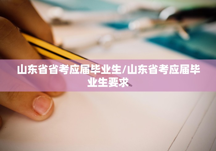 山东省省考应届毕业生/山东省考应届毕业生要求