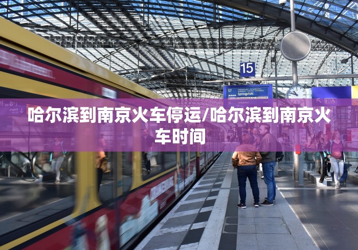 哈尔滨到南京火车停运/哈尔滨到南京火车时间