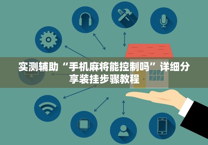 实测辅助“手机麻将能控制吗”详细分享装挂步骤教程