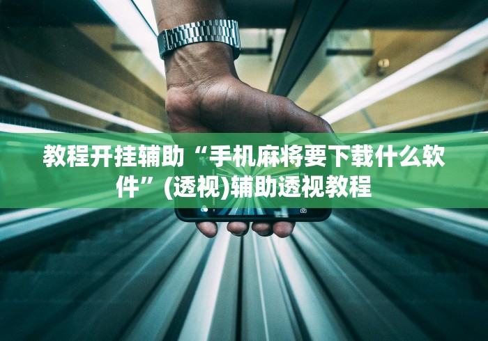 教程开挂辅助“手机麻将要下载什么软件	”(透视)辅助透视教程