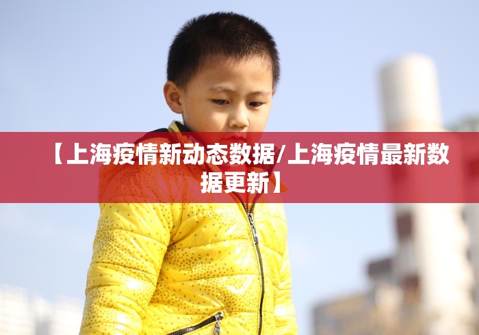 【上海疫情新动态数据/上海疫情最新数据更新】