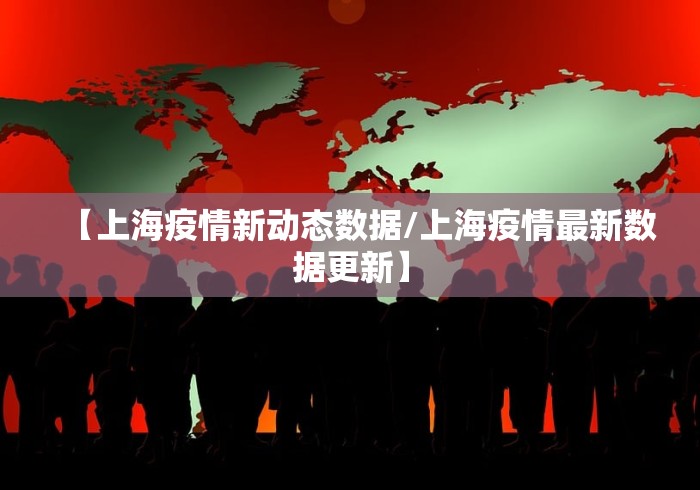 【上海疫情新动态数据/上海疫情最新数据更新】