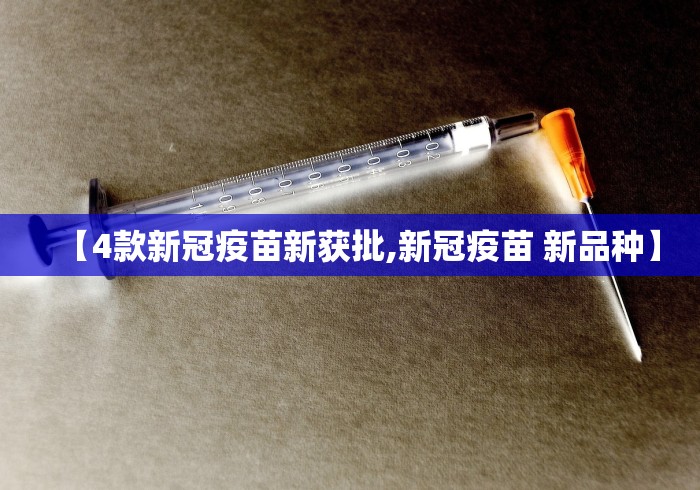 【4款新冠疫苗新获批,新冠疫苗 新品种】