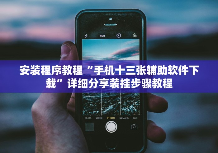 安装程序教程“手机十三张辅助软件下载”详细分享装挂步骤教程