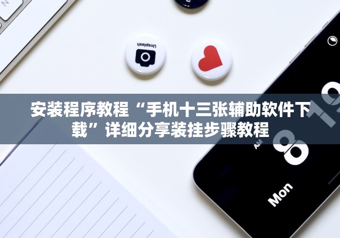 安装程序教程“手机十三张辅助软件下载”详细分享装挂步骤教程