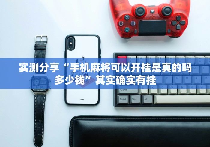 实测分享“手机麻将可以开挂是真的吗多少钱”其实确实有挂