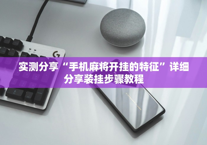 实测分享“手机麻将开挂的特征”详细分享装挂步骤教程