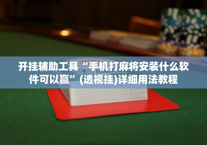 开挂辅助工具“手机打麻将安装什么软件可以赢”(透视挂)详细用法教程