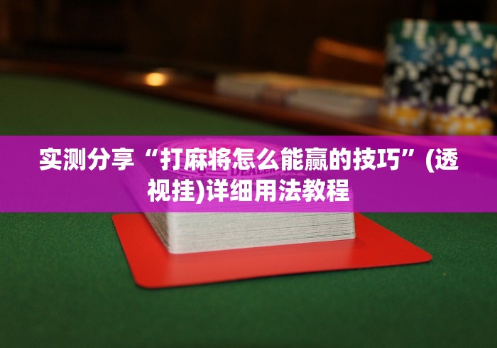 实测分享“打麻将怎么能赢的技巧”(透视挂)详细用法教程