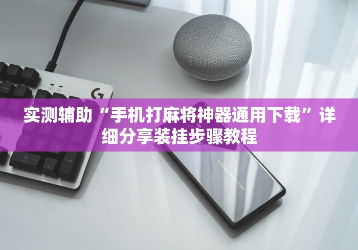 实测辅助“手机打麻将神器通用下载”详细分享装挂步骤教程