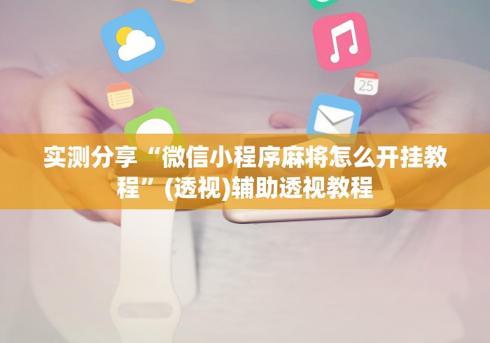 实测分享“微信小程序麻将怎么开挂教程”(透视)辅助透视教程