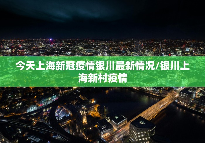 今天上海新冠疫情银川最新情况/银川上海新村疫情