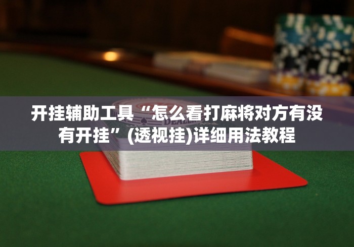 开挂辅助工具“怎么看打麻将对方有没有开挂”(透视挂)详细用法教程