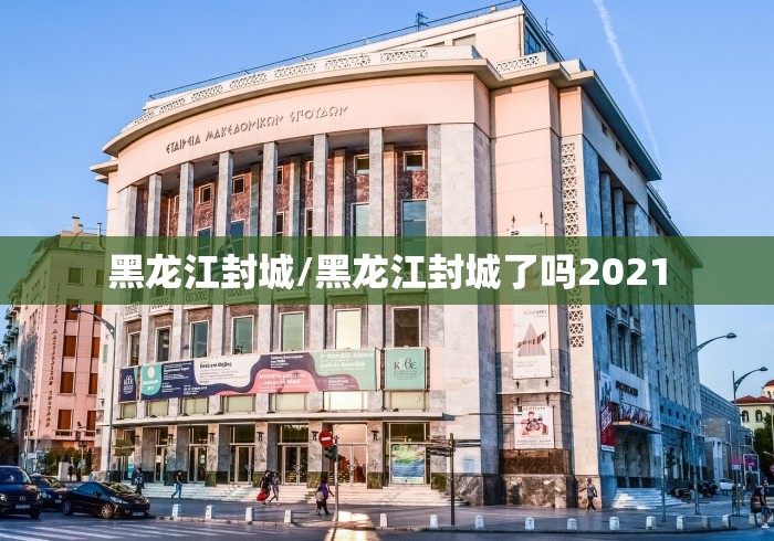 黑龙江封城/黑龙江封城了吗2021