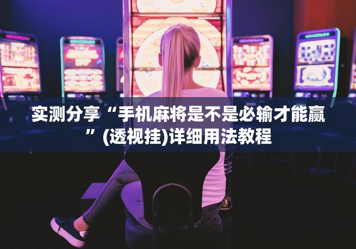 实测分享“手机麻将是不是必输才能赢	”(透视挂)详细用法教程