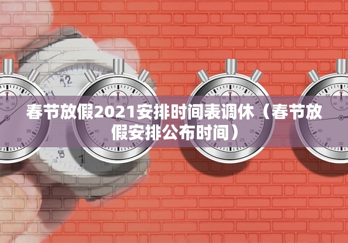 春节放假2021安排时间表调休（春节放假安排公布时间）