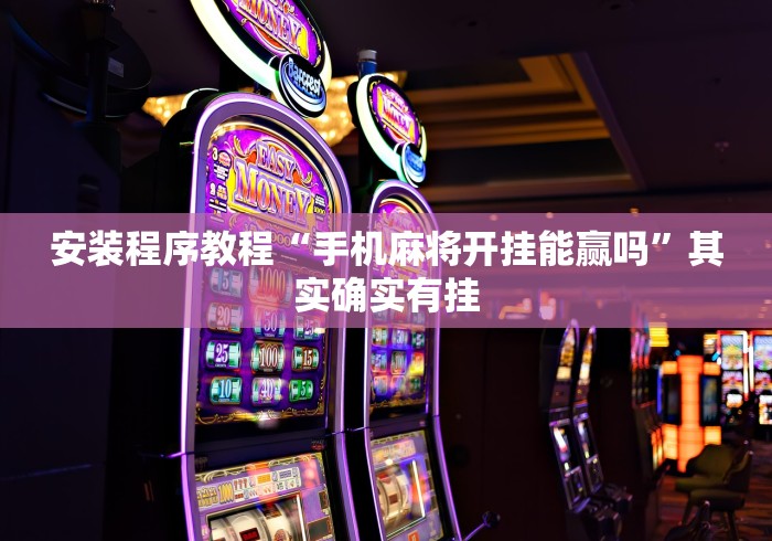 安装程序教程“手机麻将开挂能赢吗	”其实确实有挂