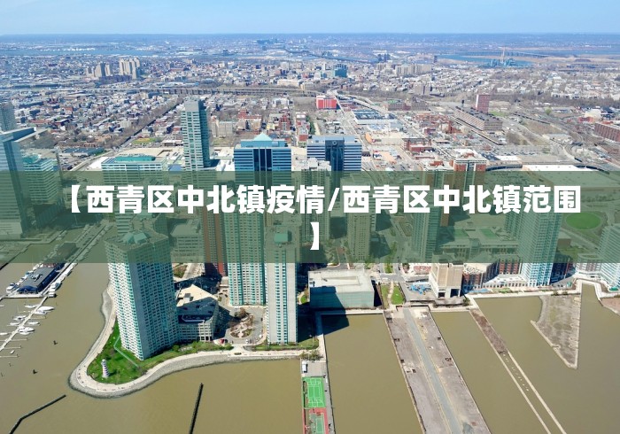 【西青区中北镇疫情/西青区中北镇范围】